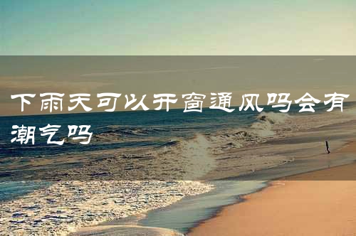 下雨天可以开窗通风吗会有潮气吗