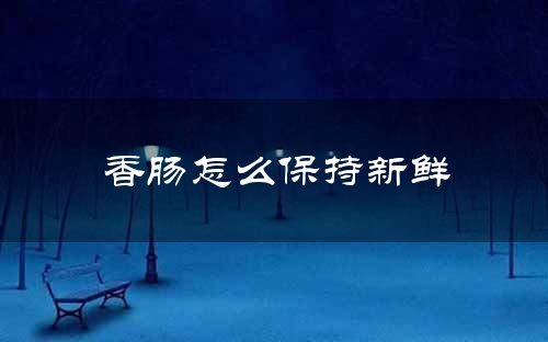 香肠怎么保持新鲜