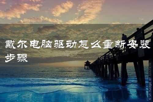 戴尔电脑驱动怎么重新安装步骤