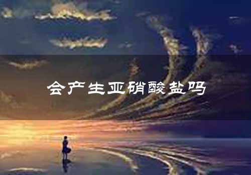 会产生亚硝酸盐吗
