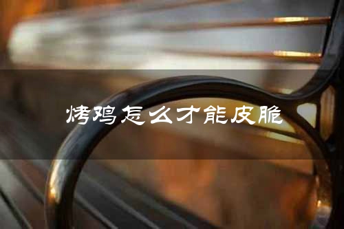烤鸡怎么才能皮脆