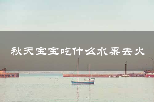 秋天宝宝吃什么水果去火