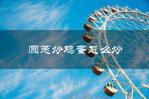 圆葱炒鸡蛋怎么炒