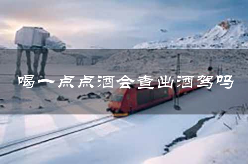 喝一点点酒会查出酒驾吗