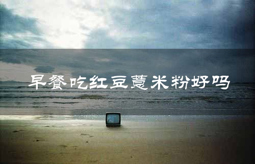 早餐吃红豆薏米粉好吗