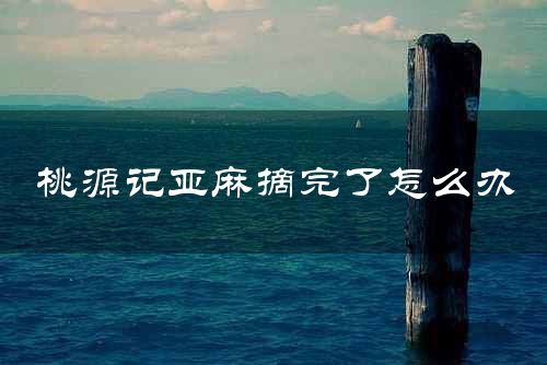 桃源记亚麻摘完了怎么办