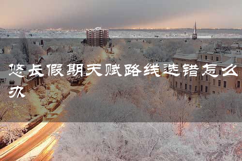 悠长假期天赋路线选错怎么办