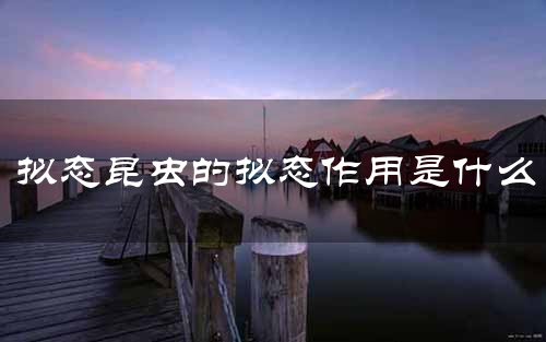 拟态昆虫的拟态作用是什么