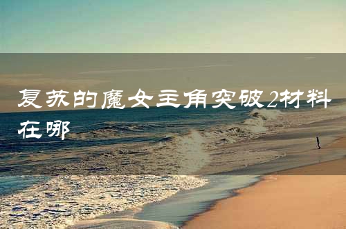 复苏的魔女主角突破2材料在哪