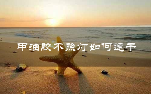 甲油胶不照灯如何速干
