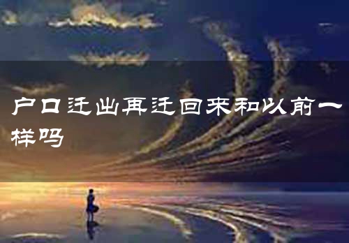 户口迁出再迁回来和以前一样吗