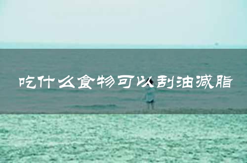 吃什么食物可以刮油减脂