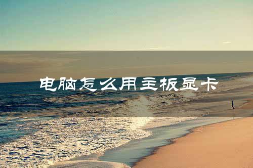 电脑怎么用主板显卡