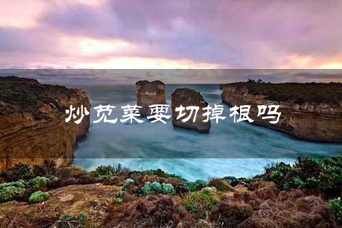 炒苋菜要切掉根吗