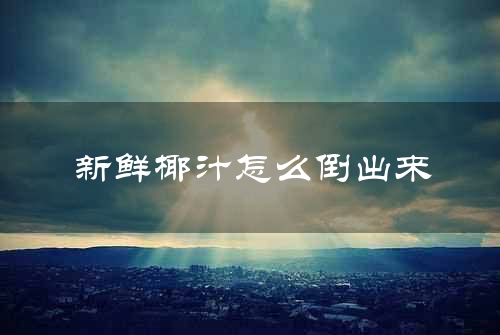 新鲜椰汁怎么倒出来