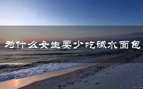 为什么女生要少吃碱水面包
