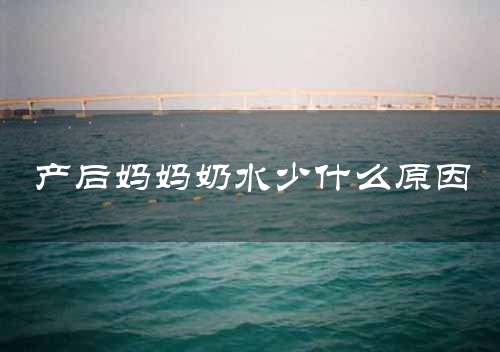 产后妈妈奶水少什么原因