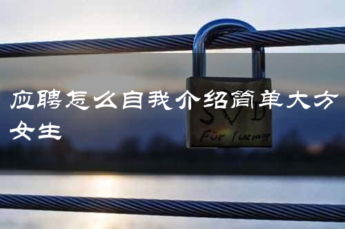 应聘怎么自我介绍简单大方女生