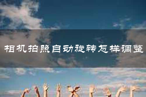相机拍照自动旋转怎样调整