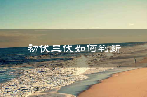 初伏三伏如何判断