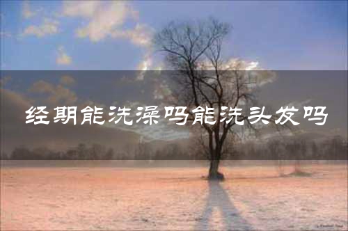 经期能洗澡吗能洗头发吗