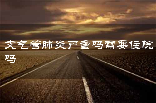 支气管肺炎严重吗需要住院吗