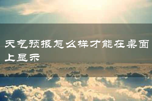 天气预报怎么样才能在桌面上显示